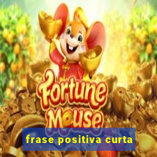 frase positiva curta